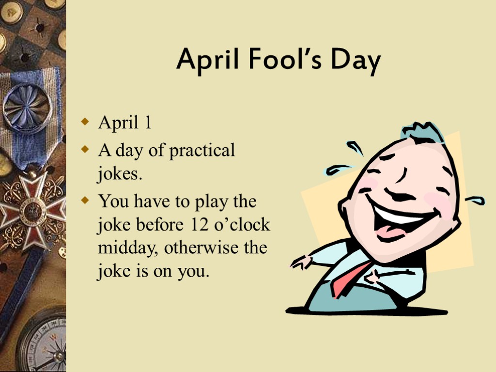 April Fool’s Day April 1 A day of practical jokes. You have to play